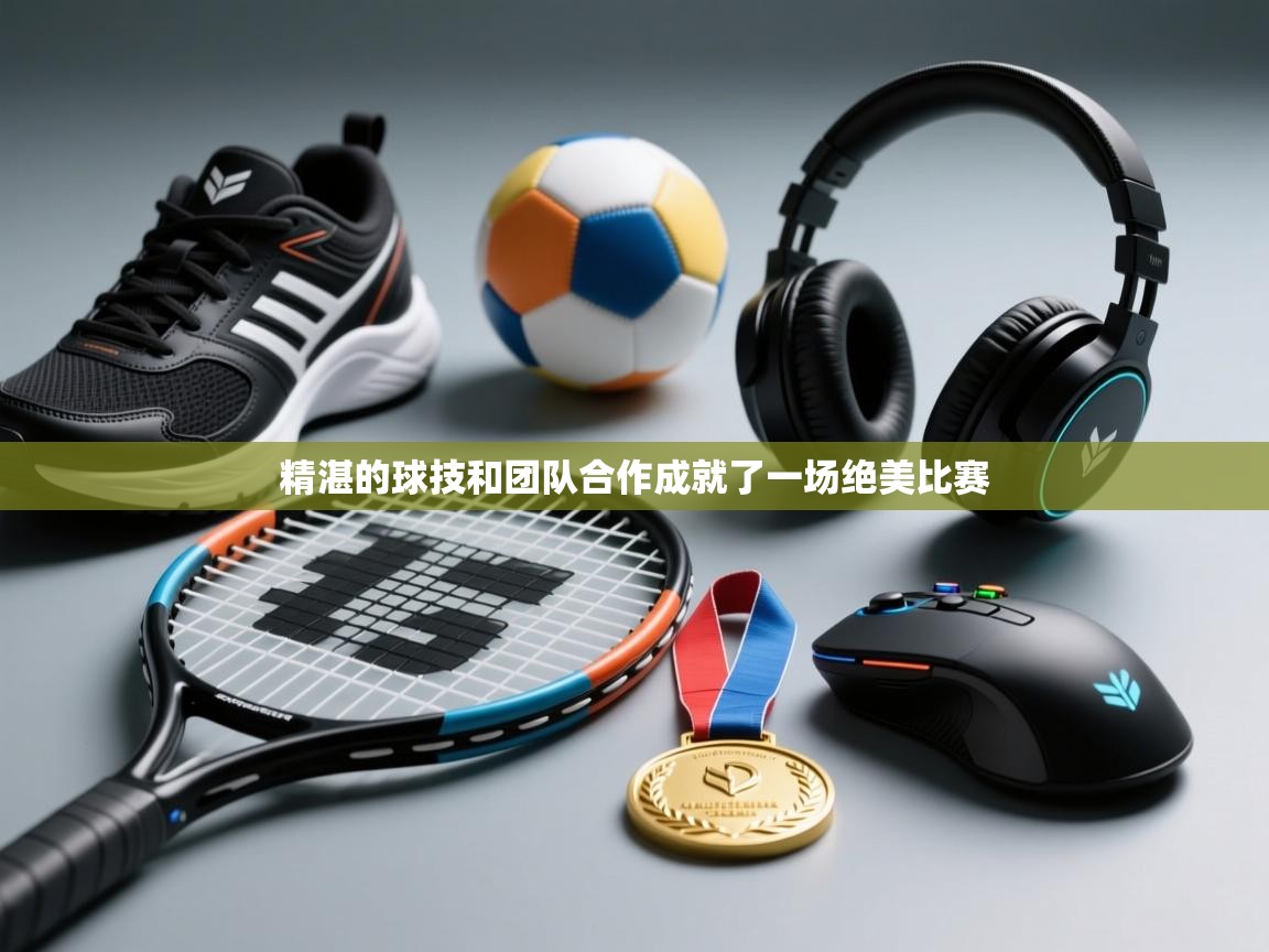 精湛的球技和团队合作成就了一场绝美比赛  第2张